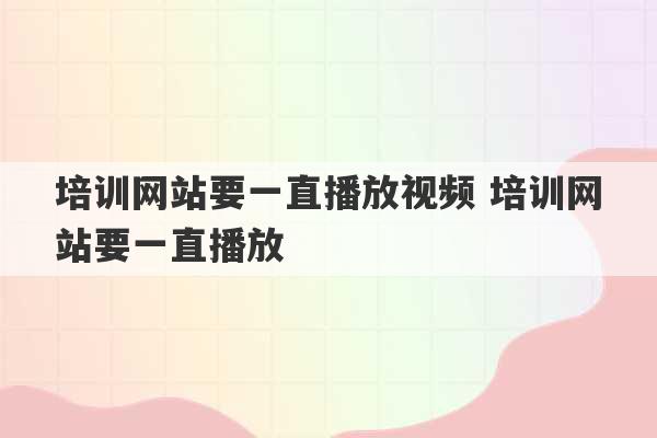 培训网站要一直播放视频 培训网站要一直播放