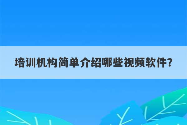 培训机构简单介绍哪些视频软件？