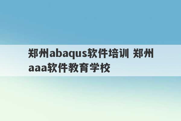 郑州abaqus软件培训 郑州aaa软件教育学校