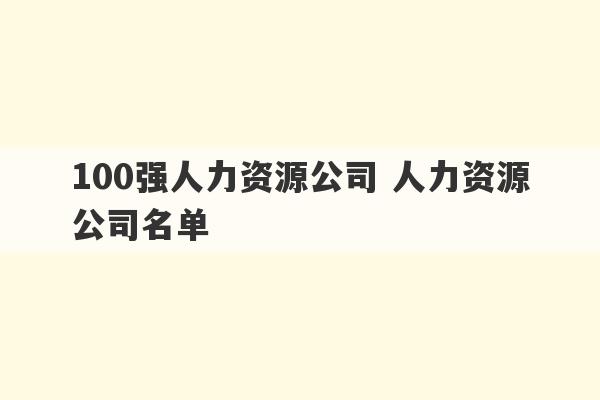 100强人力资源公司 人力资源公司名单