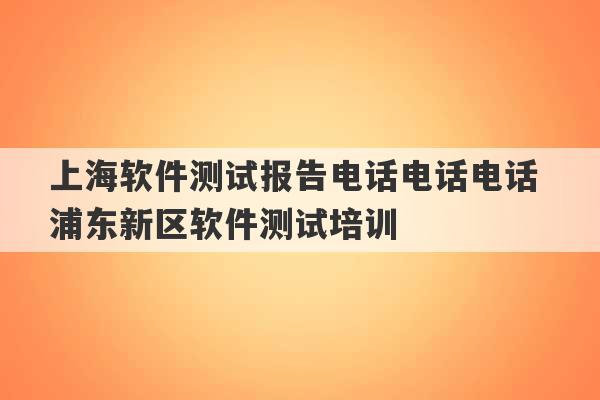 上海软件测试报告电话电话电话 浦东新区软件测试培训