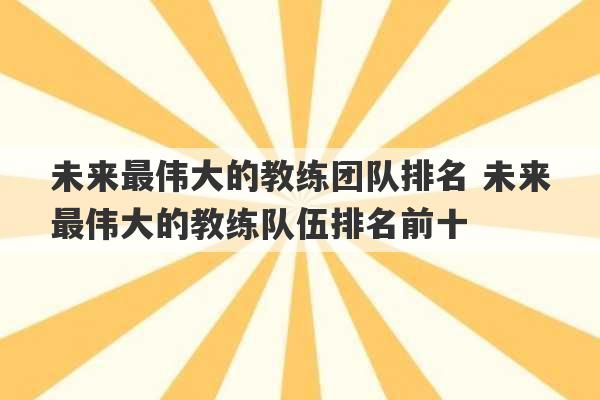 未来最伟大的教练团队排名 未来最伟大的教练队伍排名前十