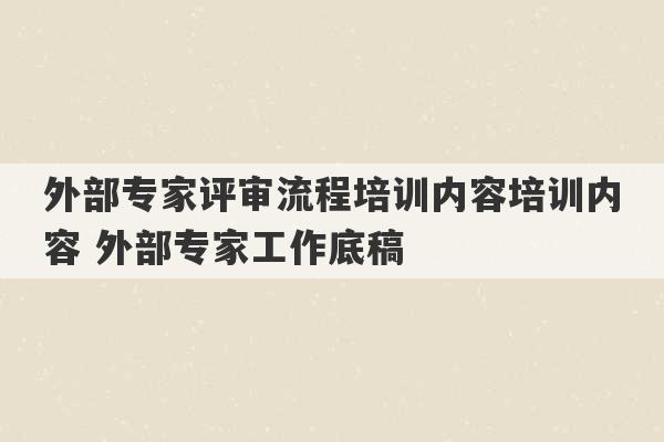 外部专家评审流程培训内容培训内容 外部专家工作底稿