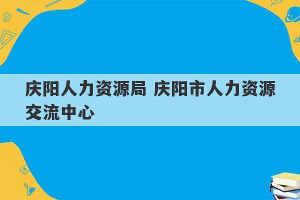 庆阳人力资源局 庆阳市人力资源交流中心