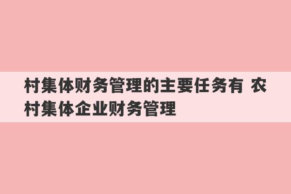 村集体财务管理的主要任务有 农村集体企业财务管理