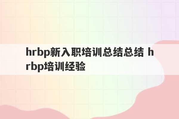 hrbp新入职培训总结总结 hrbp培训经验