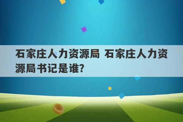 石家庄人力资源局 石家庄人力资源局书记是谁？