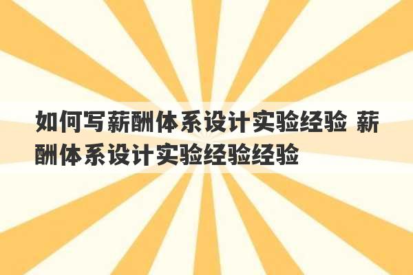 如何写薪酬体系设计实验经验 薪酬体系设计实验经验经验