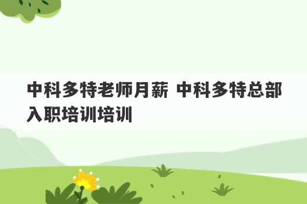 中科多特老师月薪 中科多特总部入职培训培训