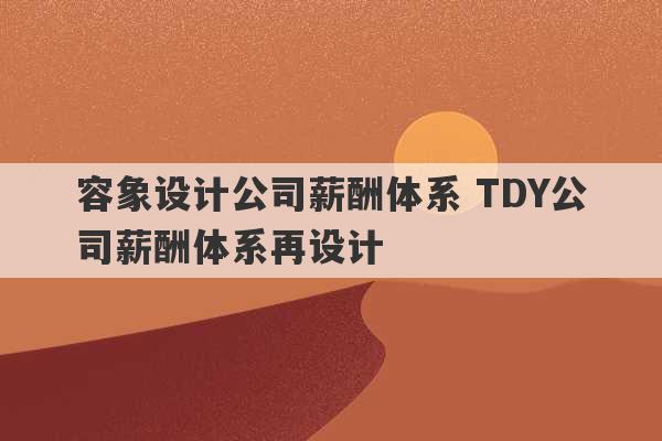 容象设计公司薪酬体系 TDY公司薪酬体系再设计