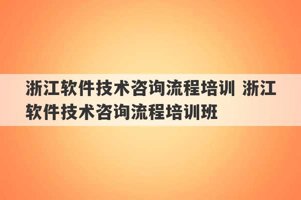 浙江软件技术咨询流程培训 浙江软件技术咨询流程培训班