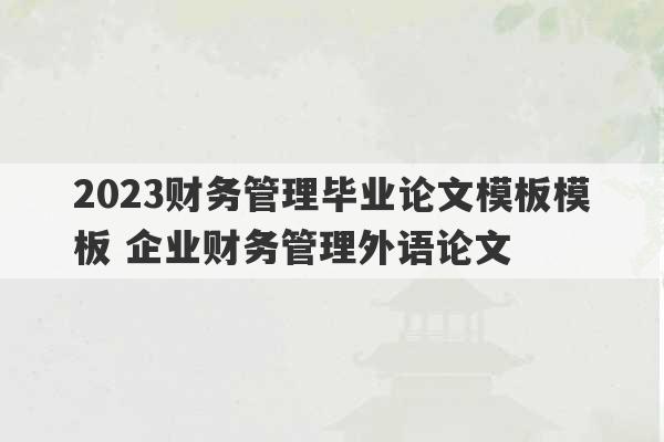 2023财务管理毕业论文模板模板 企业财务管理外语论文