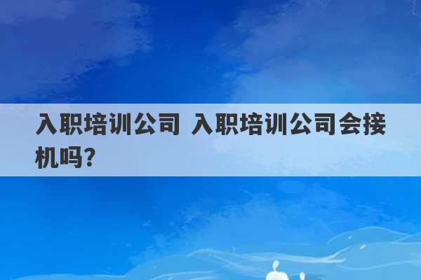 入职培训公司 入职培训公司会接机吗？