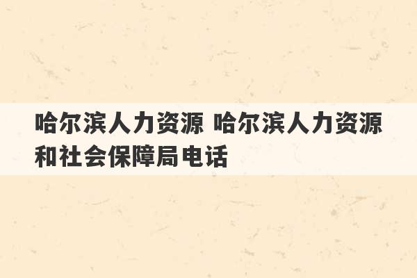 哈尔滨人力资源 哈尔滨人力资源和社会保障局电话