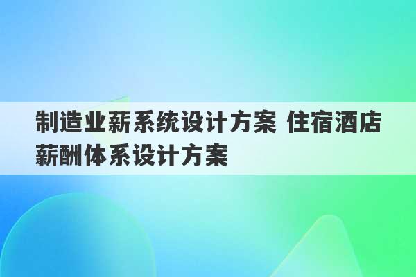 制造业薪系统设计方案 住宿酒店薪酬体系设计方案