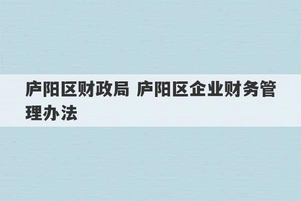 庐阳区财政局 庐阳区企业财务管理办法