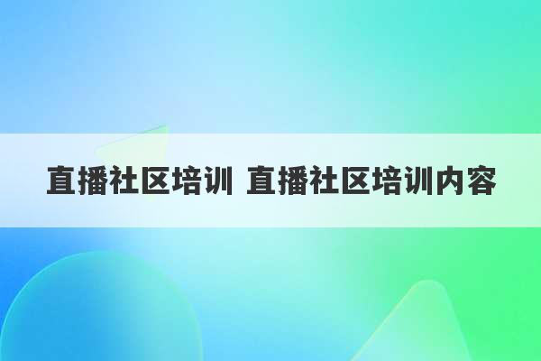 直播社区培训 直播社区培训内容