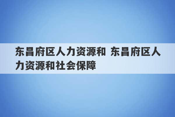 东昌府区人力资源和 东昌府区人力资源和社会保障