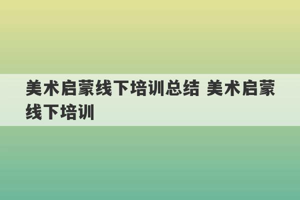 美术启蒙线下培训总结 美术启蒙线下培训