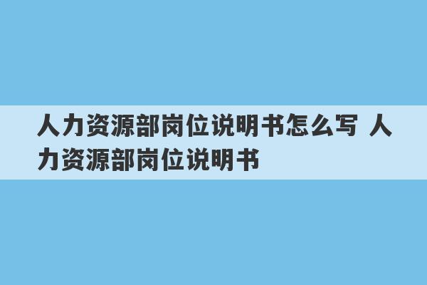 人力资源部岗位说明书怎么写 人力资源部岗位说明书