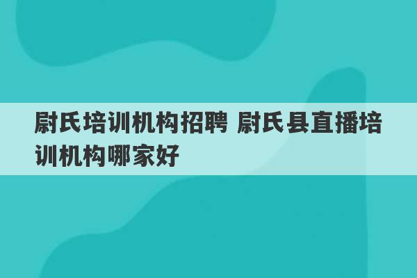 尉氏培训机构招聘 尉氏县直播培训机构哪家好