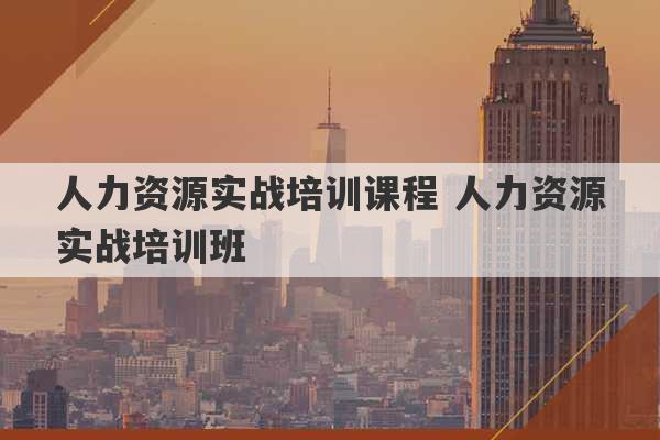 人力资源实战培训课程 人力资源实战培训班