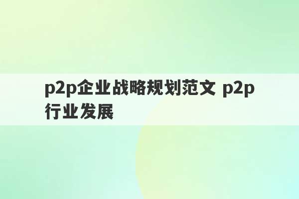 p2p企业战略规划范文 p2p行业发展