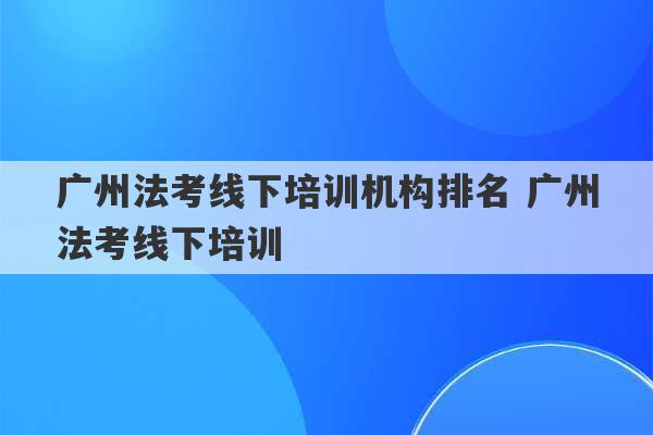 广州法考线下培训机构排名 广州法考线下培训