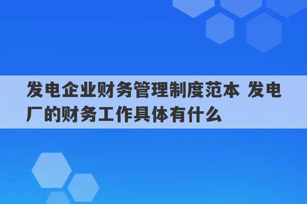 发电企业财务管理制度范本 发电厂的财务工作具体有什么