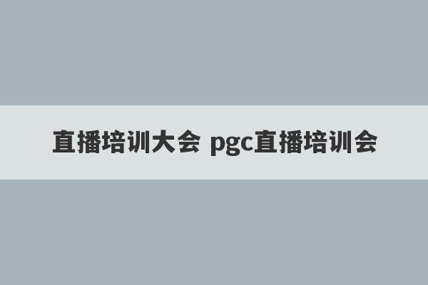 直播培训大会 pgc直播培训会