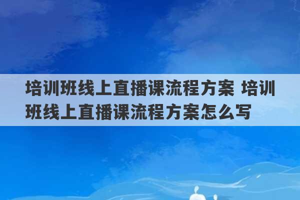 培训班线上直播课流程方案 培训班线上直播课流程方案怎么写