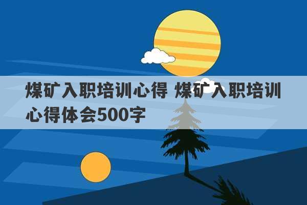 煤矿入职培训心得 煤矿入职培训心得体会500字