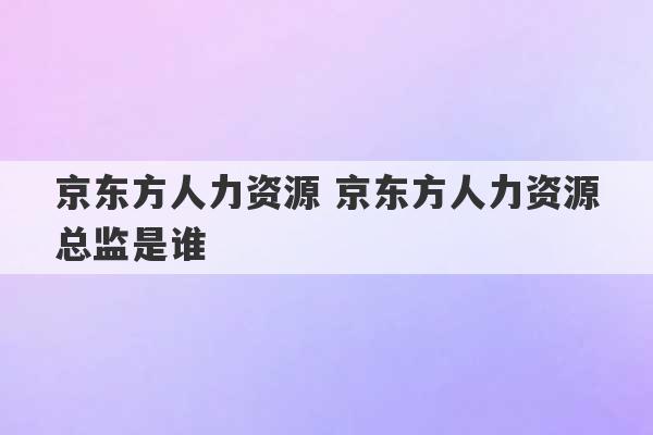 京东方人力资源 京东方人力资源总监是谁