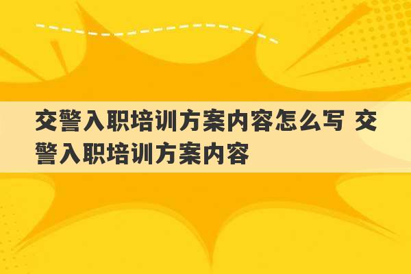 交警入职培训方案内容怎么写 交警入职培训方案内容