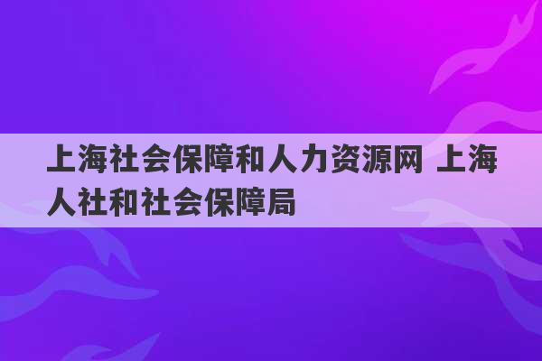 上海社会保障和人力资源网 上海人社和社会保障局