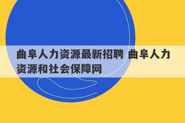 曲阜人力资源最新招聘 曲阜人力资源和社会保障网