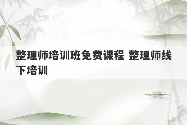 整理师培训班免费课程 整理师线下培训