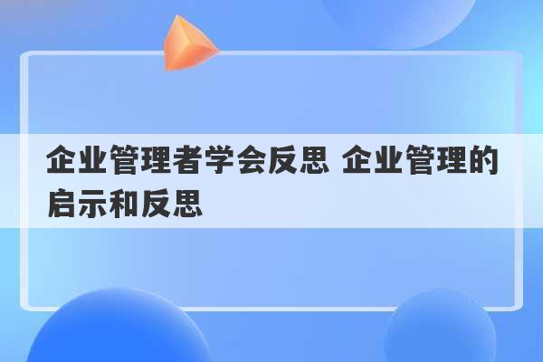 企业管理者学会反思 企业管理的启示和反思