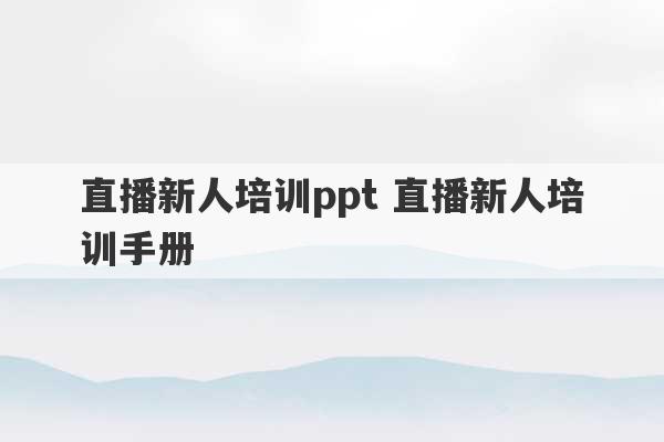 直播新人培训ppt 直播新人培训手册