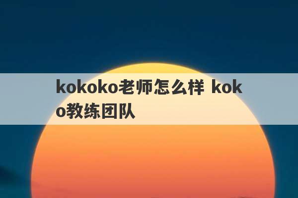 kokoko老师怎么样 koko教练团队