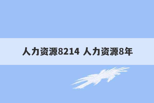 人力资源8214 人力资源8年