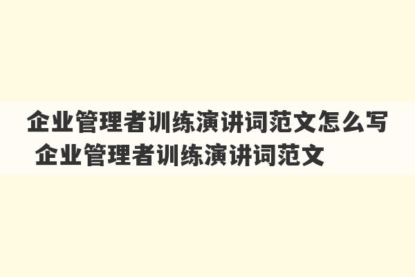 企业管理者训练演讲词范文怎么写 企业管理者训练演讲词范文