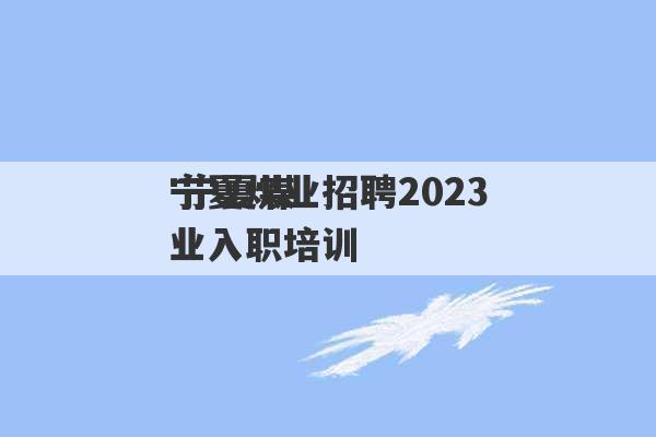 宁夏煤业招聘2023
 宁夏煤业入职培训