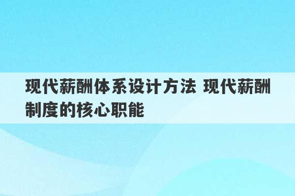 现代薪酬体系设计方法 现代薪酬制度的核心职能