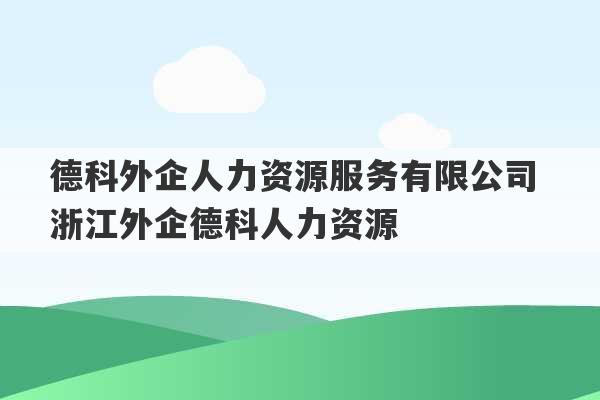 德科外企人力资源服务有限公司 浙江外企德科人力资源