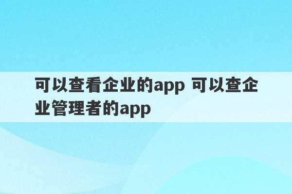 可以查看企业的app 可以查企业管理者的app