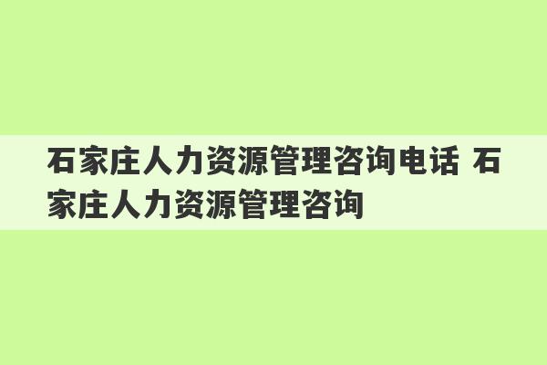 石家庄人力资源管理咨询电话 石家庄人力资源管理咨询