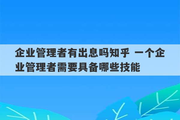 企业管理者有出息吗知乎 一个企业管理者需要具备哪些技能