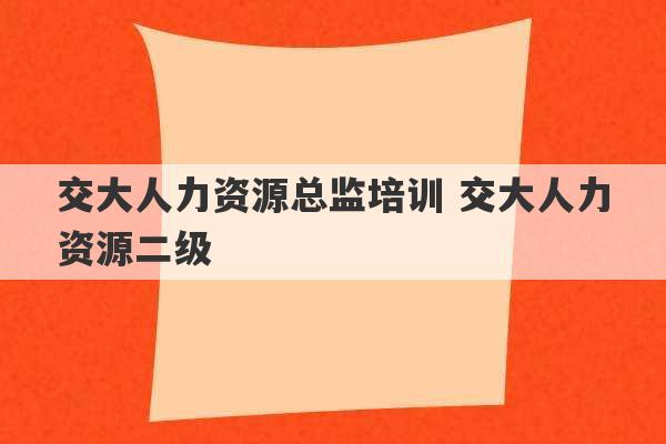 交大人力资源总监培训 交大人力资源二级