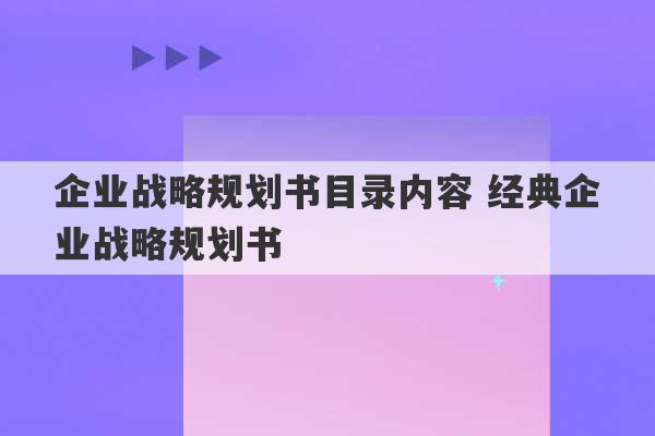 企业战略规划书目录内容 经典企业战略规划书